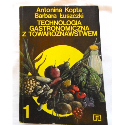 Kopta A.  TECHNOLOGIA GASTRONOMICZNA Z TOWAROZNAWSTWEM Część 1