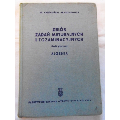 Kartasiński St. ZBIÓR ZADAŃ MATURALNYCH I EGZAMINACYJNYCH  ALGEBRA