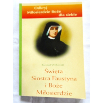 Orchowski J.Ks. ŚWIĘTA SIOSTRA FAUSTYNA I BOŻE MIŁOSIERDZIE